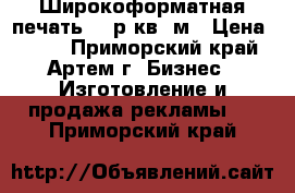 Широкоформатная печать 250р кв. м › Цена ­ 250 - Приморский край, Артем г. Бизнес » Изготовление и продажа рекламы   . Приморский край